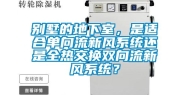 别墅的地下室，是适合单向流新风系统还是全热交换双向流新风系统？