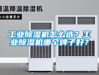 常见问题工业除湿机怎么选？工业除湿机哪个牌子好？