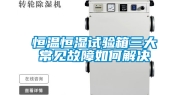恒温恒湿试验箱三大常见故障如何解决