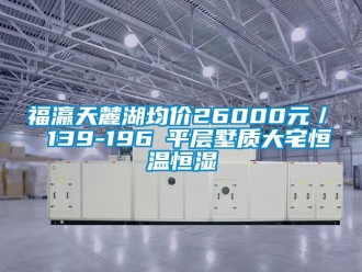 知识百科福瀛天麓湖均价26000元／㎡ 139-196㎡平层墅质大宅恒温恒湿