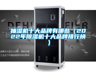 企业新闻抽湿机十大品牌有哪些（2022年除湿机十大品牌排行榜）