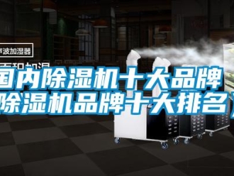 企业新闻国内除湿机十大品牌（除湿机品牌十大排名）