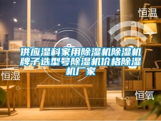 企业新闻供应湿科家用除湿机除湿机牌子选型号除湿机价格除湿机厂家