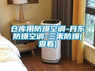 企业新闻仓库用防爆空调-丹东防爆空调-三禾防爆(查看)