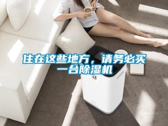 知识百科住在这些地方，请务必买一台除湿机