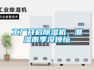 行业新闻工厂开启除湿机，潮湿雨季没烦恼