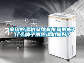 企业新闻家用除湿机品牌有推荐的吗？什么牌子的除湿机最好？