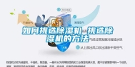 如何挑选除湿机 挑选除湿机的方法