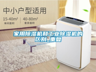 常见问题家用除湿机和工业除湿机的区别_重复