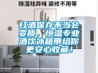 知识百科红酒保存不当会变质，恒温专业酒饮冰箱带给你更安心收藏！