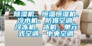 除湿机、恒温恒湿机、冷水机、防爆空调、冷冻机、冰机、单元式空调、中央空调