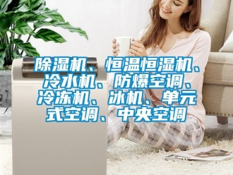 企业新闻除湿机、恒温恒湿机、冷水机、防爆空调、冷冻机、冰机、单元式空调、中央空调