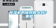 除湿机的辐射很大吗？_重复