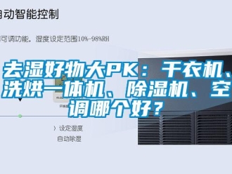 行业新闻去湿好物大PK：干衣机、洗烘一体机、除湿机、空调哪个好？