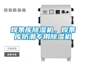 行业新闻焊条库除湿机，焊条库防潮专用除湿机