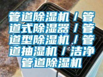 行业新闻管道除湿机／管道式除湿器／管道型除湿机／管道抽湿机／洁净管道除湿机