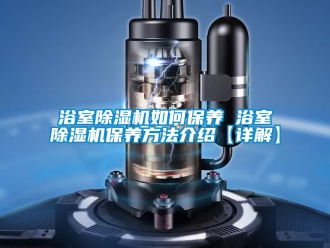 行业新闻浴室除湿机如何保养 浴室除湿机保养方法介绍【详解】