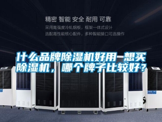 企业新闻什么品牌除湿机好用 想买除湿机，哪个牌子比较好？