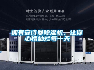 企业新闻拥有安诗曼除湿机，让你心情灿烂每一天