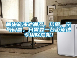 行业新闻解决游泳池潮湿、结露、空气问题，只需要一台游泳池专用除湿机！