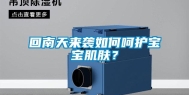 回南天来袭如何呵护宝宝肌肤？