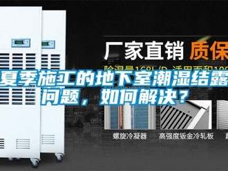 企业新闻夏季施工的地下室潮湿结露问题，如何解决？