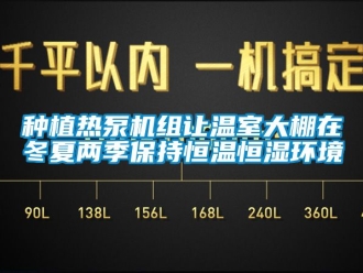 知识百科种植热泵机组让温室大棚在冬夏两季保持恒温恒湿环境