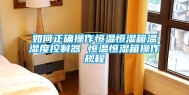 如何正确操作恒温恒湿箱温湿度控制器 恒温恒湿箱操作规程