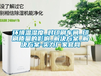 行业新闻环境温湿度_对印刷车间_印刷质量的影响_解决方案_解决方案-实力厂家官网