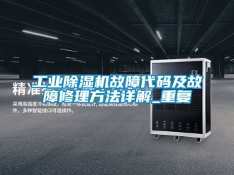 常见问题工业除湿机故障代码及故障修理方法详解_重复