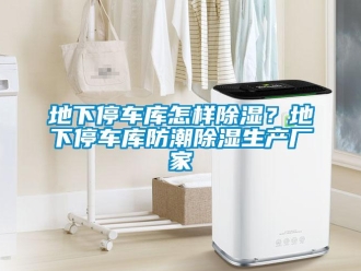 企业新闻地下停车库怎样除湿？地下停车库防潮除湿生产厂家