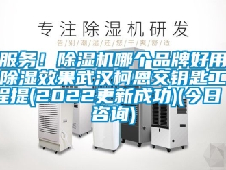 企业新闻服务！除湿机哪个品牌好用除湿效果武汉柯恩交钥匙工程提(2022更新成功)(今日／咨询)