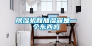 除湿机和加湿器是一个东西吗