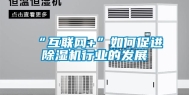 “互联网+”如何促进除湿机行业的发展