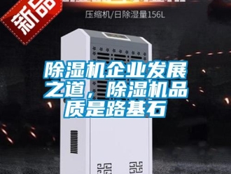 常见问题除湿机企业发展之道，除湿机品质是路基石