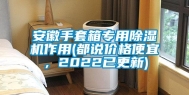安徽手套箱专用除湿机作用(都说价格便宜，2022已更新)