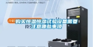 购买恒温恒湿试验设备需要注意哪些事项