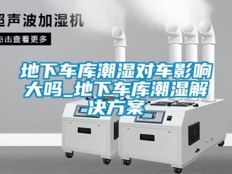 企业新闻地下车库潮湿对车影响大吗_地下车库潮湿解决方案