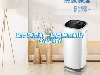 企业新闻烟草除湿机—烟草除湿机什么品牌好
