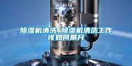除湿机清洗_除湿机清洗工作该如何展开