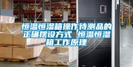 恒温恒湿箱操作待测品的正确摆设方式 恒温恒湿箱工作原理