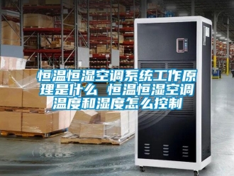 知识百科恒温恒湿空调系统工作原理是什么 恒温恒湿空调温度和湿度怎么控制