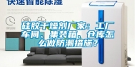 硅胶干燥剂厂家：工厂车间、集装箱、仓库怎么做防潮措施？