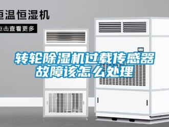 常见问题转轮除湿机过载传感器故障该怎么处理
