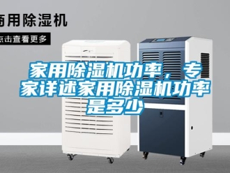 常见问题家用除湿机功率，专家详述家用除湿机功率是多少