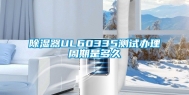 除湿器UL60335测试办理周期是多久