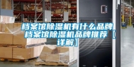 档案馆除湿机有什么品牌 档案馆除湿机品牌推荐【详解】