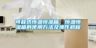 可程式恒温恒湿箱，恒温恒湿箱的使用方法及操作规程