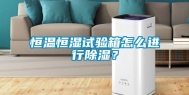 恒温恒湿试验箱怎么进行除湿？