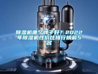 行业新闻除湿机哪个牌子好？2022年除湿机性价比排行榜前5名